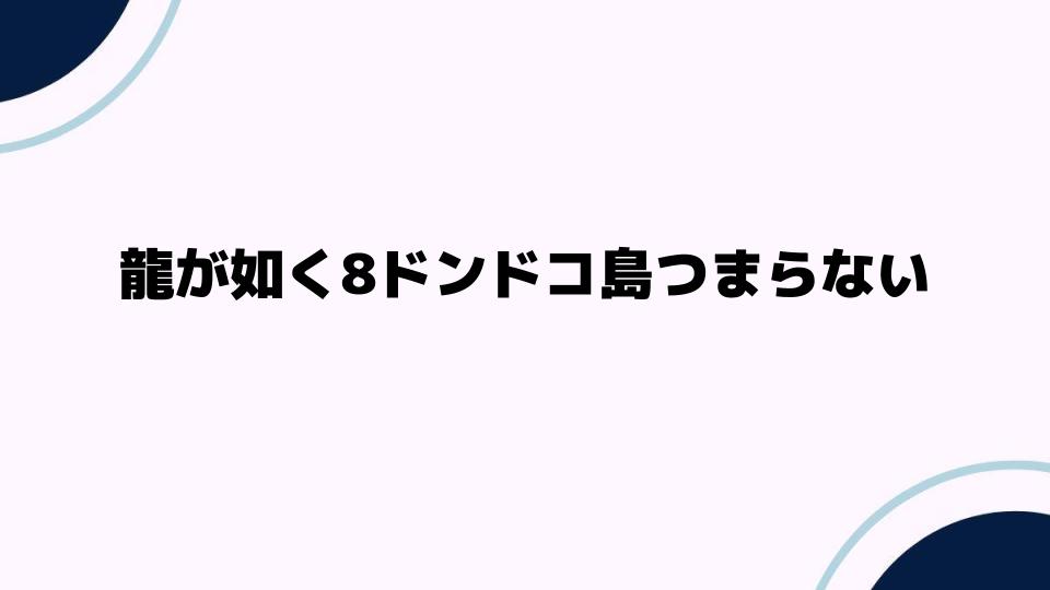 龍が如く8ドンドコ島つまらないと感じる理由